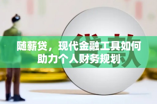 华龙随薪贷，现代金融工具如何助力个人财务规划