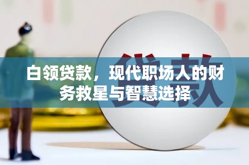 华龙白领贷款，现代职场人的财务救星与智慧选择