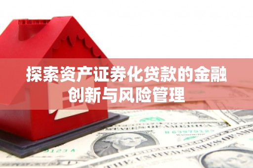 华龙探索资产证券化贷款的金融创新与风险管理