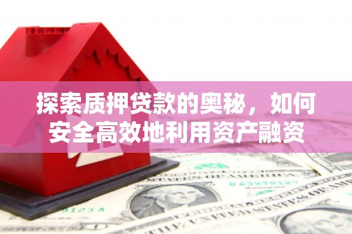 华龙探索质押贷款的奥秘，如何安全高效地利用资产融资