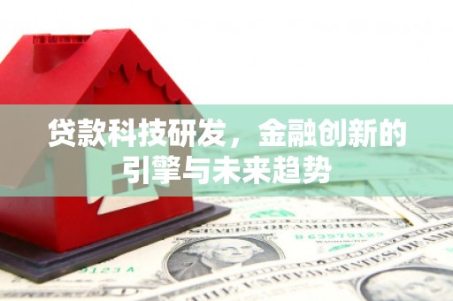 华龙贷款科技研发，金融创新的引擎与未来趋势