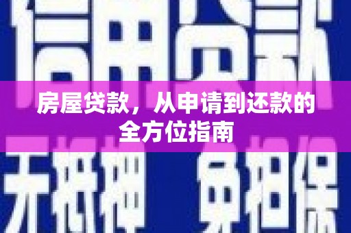 华龙房屋贷款，从申请到还款的全方位指南