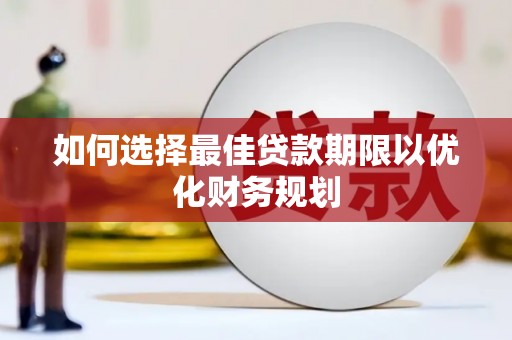 华龙如何选择最佳贷款期限以优化财务规划