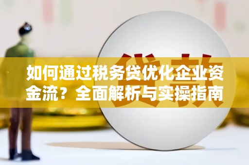 华龙如何通过税务贷优化企业资金流？全面解析与实操指南