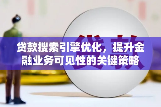 华龙贷款搜索引擎优化，提升金融业务可见性的关键策略
