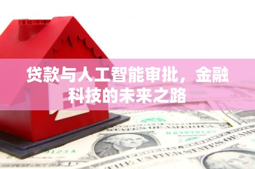 华龙贷款与人工智能审批，金融科技的未来之路