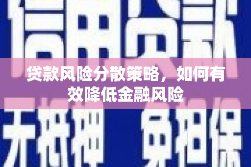 华龙贷款风险分散策略，如何有效降低金融风险
