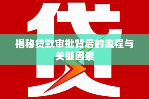 华龙揭秘贷款审批背后的流程与关键因素