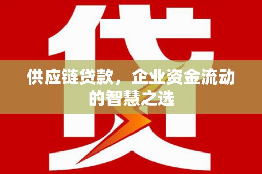 华龙供应链贷款，企业资金流动的智慧之选