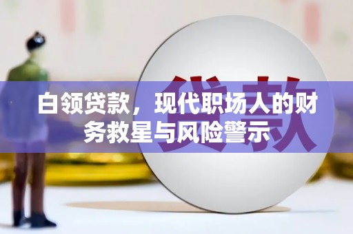 华龙白领贷款，现代职场人的财务救星与风险警示
