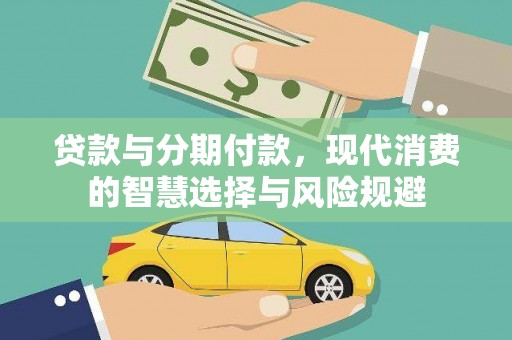 华龙贷款与分期付款，现代消费的智慧选择与风险规避