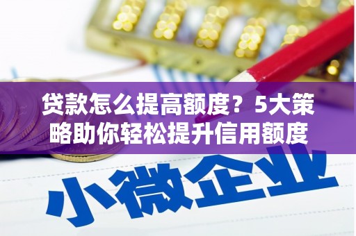华龙贷款怎么提高额度？5大策略助你轻松提升信用额度