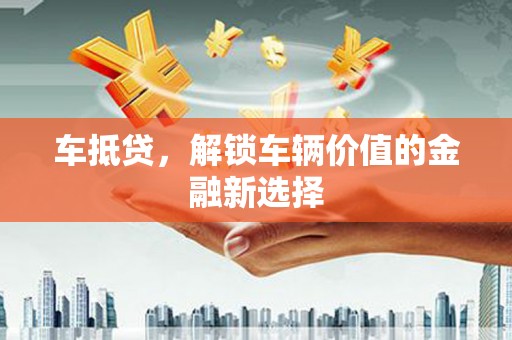 华龙车抵贷，解锁车辆价值的金融新选择