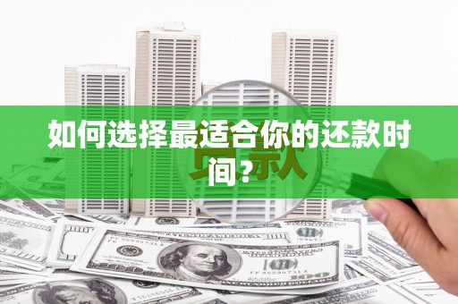 华龙如何选择最适合你的还款时间？