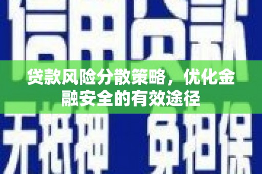 华龙贷款风险分散策略，优化金融安全的有效途径