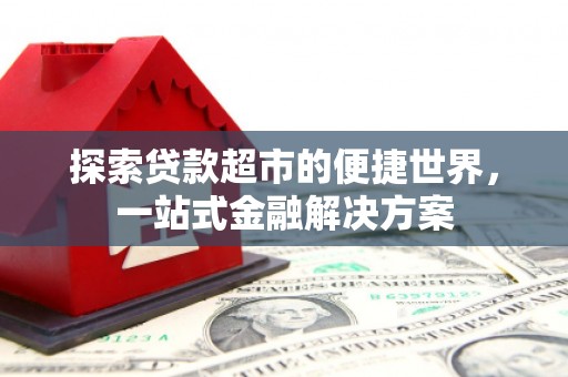 华龙探索贷款超市的便捷世界，一站式金融解决方案