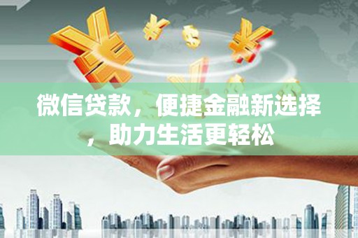 华龙微信贷款，便捷金融新选择，助力生活更轻松
