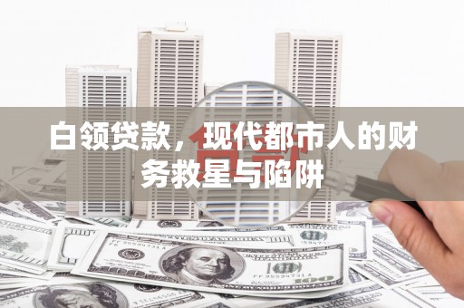 华龙白领贷款，现代都市人的财务救星与陷阱