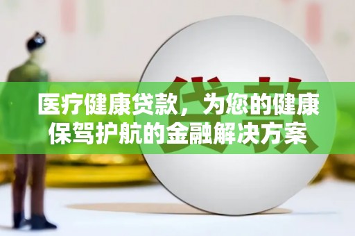 华龙医疗健康贷款，为您的健康保驾护航的金融解决方案