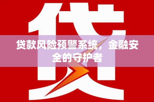 华龙贷款风险预警系统，金融安全的守护者