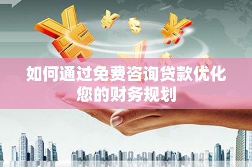 华龙如何通过免费咨询贷款优化您的财务规划