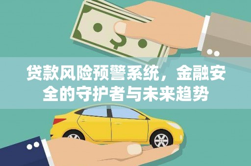 华龙贷款风险预警系统，金融安全的守护者与未来趋势
