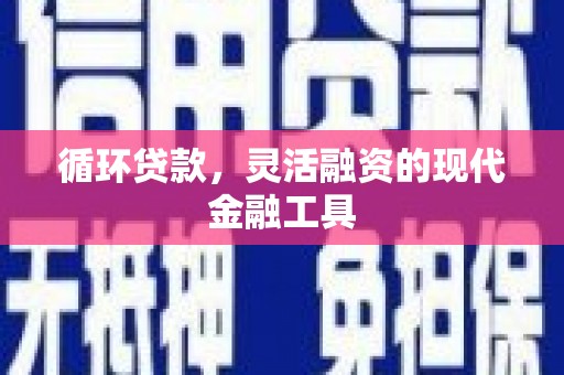 华龙循环贷款，灵活融资的现代金融工具