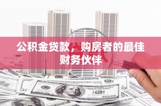华龙公积金贷款，购房者的最佳财务伙伴