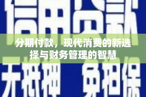 华龙分期付款，现代消费的新选择与财务管理的智慧