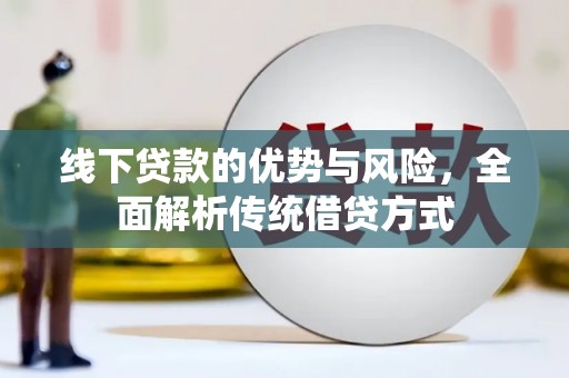 华龙线下贷款的优势与风险，全面解析传统借贷方式