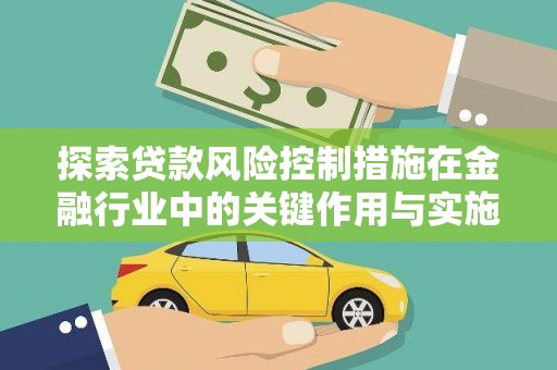 华龙探索贷款风险控制措施在金融行业中的关键作用与实施策略