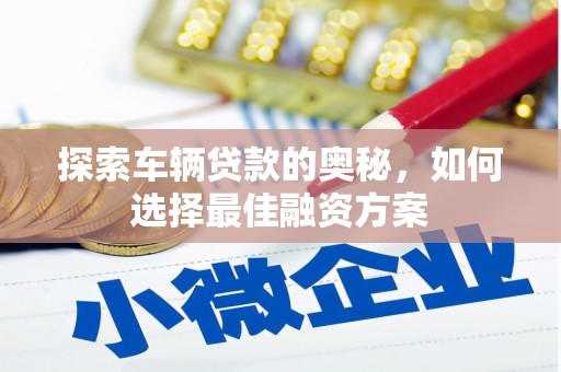 华龙探索车辆贷款的奥秘，如何选择最佳融资方案