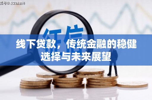 华龙线下贷款，传统金融的稳健选择与未来展望