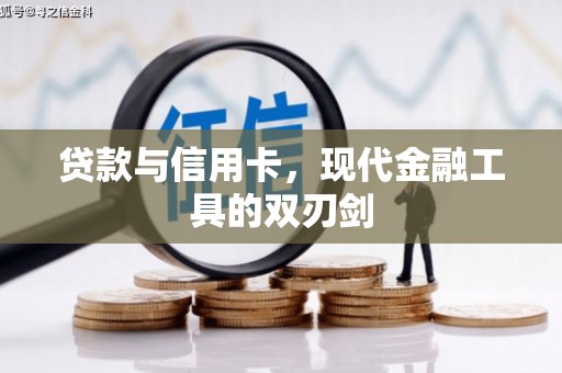 华龙贷款与信用卡，现代金融工具的双刃剑