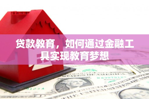 华龙贷款教育，如何通过金融工具实现教育梦想