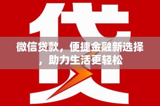 华龙微信贷款，便捷金融新选择，助力生活更轻松