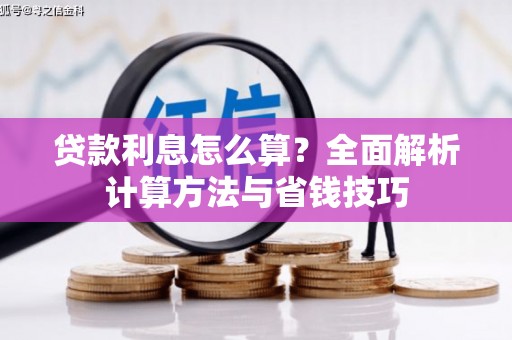 华龙贷款利息怎么算？全面解析计算方法与省钱技巧