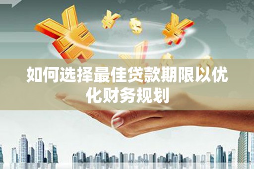 华龙如何选择最佳贷款期限以优化财务规划