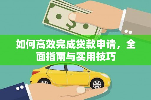 华龙如何高效完成贷款申请，全面指南与实用技巧