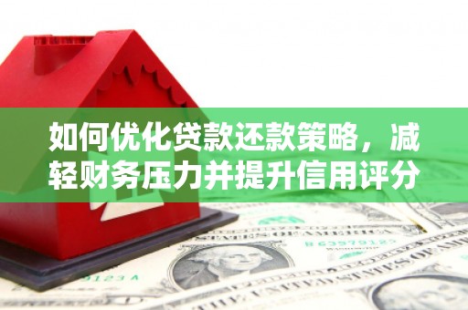 华龙如何优化贷款还款策略，减轻财务压力并提升信用评分