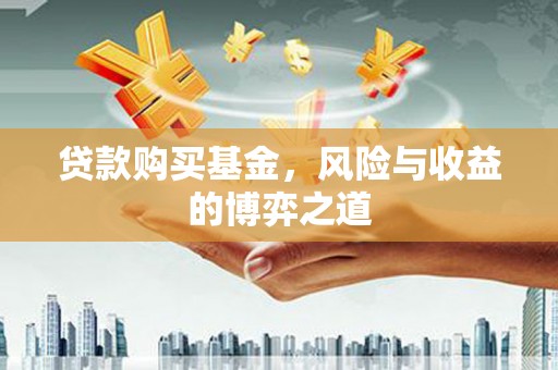 华龙贷款购买基金，风险与收益的博弈之道