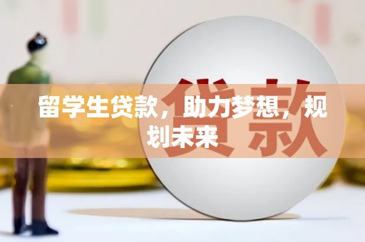 华龙留学生贷款，助力梦想，规划未来