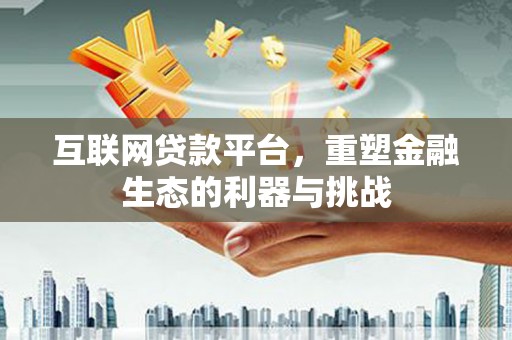 华龙互联网贷款平台，重塑金融生态的利器与挑战