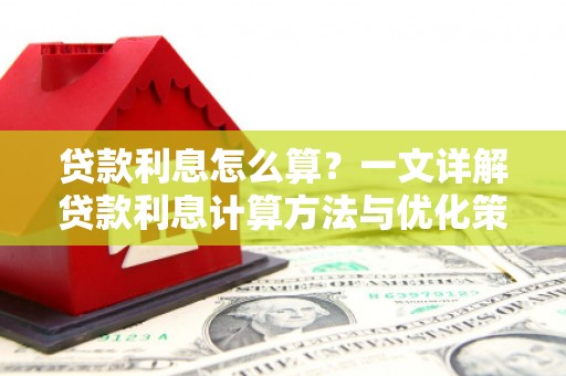 华龙贷款利息怎么算？一文详解贷款利息计算方法与优化策略