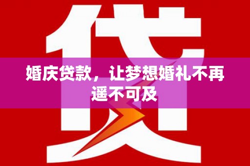 华龙婚庆贷款，让梦想婚礼不再遥不可及