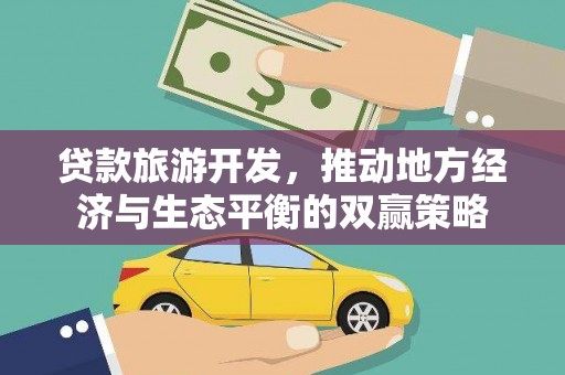 华龙贷款旅游开发，推动地方经济与生态平衡的双赢策略