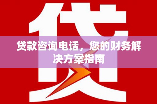 华龙贷款咨询电话，您的财务解决方案指南