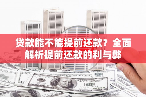 华龙贷款能不能提前还款？全面解析提前还款的利与弊