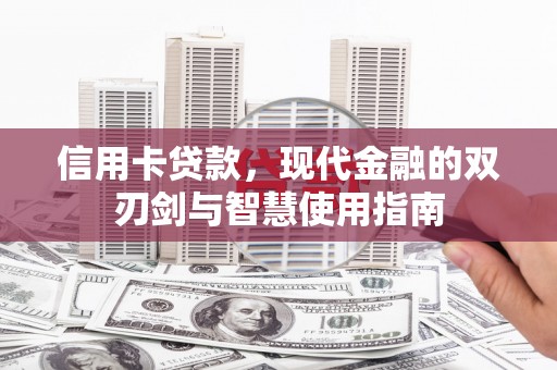 华龙信用卡贷款，现代金融的双刃剑与智慧使用指南