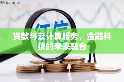 华龙贷款与云计算服务，金融科技的未来融合